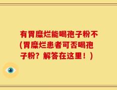 有胃糜烂能喝孢子粉不(胃糜烂患者可否喝孢子粉？解答在这里！)