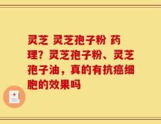 灵芝 灵芝孢子粉 药理？灵芝孢子粉、灵芝孢子油，真的有抗癌细胞的效果吗
