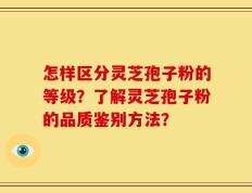 怎样区分灵芝孢子粉的等级？了解灵芝孢子粉的品质鉴别方法？