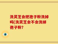 洗灵芝会把孢子粉洗掉吗(洗灵芝会不会洗掉孢子粉？