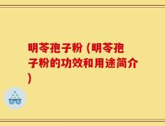 明苓孢子粉 (明苓孢子粉的功效和用途简介)