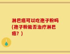 淋巴癌可以吃孢子粉吗(孢子粉能否治疗淋巴癌？)