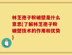林芝孢子粉破壁是什么意思(了解林芝孢子粉破壁技术的作用和优势)