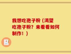 我想吃孢子粉 (渴望吃孢子粉？来看看如何制作！)