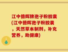 江中德辉牌孢子粉胶囊(江中德辉孢子粉胶囊，天然草本制剂，补充营养，助健康)