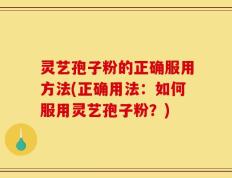 灵艺孢子粉的正确服用方法(正确用法：如何服用灵艺孢子粉？)