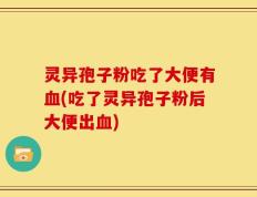 灵异孢子粉吃了大便有血(吃了灵异孢子粉后大便出血)