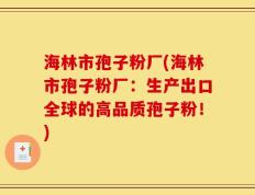 海林市孢子粉厂(海林市孢子粉厂：生产出口全球的高品质孢子粉！)