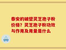 泰安的破壁灵芝孢子粉价格？灵芝孢子粉功效与作用及用量是什么