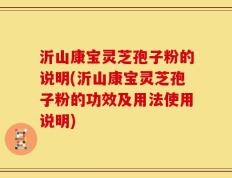 沂山康宝灵芝孢子粉的说明(沂山康宝灵芝孢子粉的功效及用法使用说明)