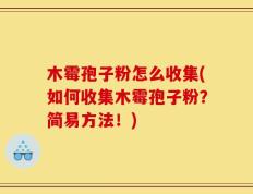 木霉孢子粉怎么收集(如何收集木霉孢子粉？简易方法！)