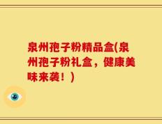 泉州孢子粉精品盒(泉州孢子粉礼盒，健康美味来袭！)