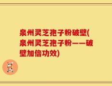 泉州灵芝孢子粉破壁(泉州灵芝孢子粉——破壁加倍功效)