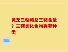 灵芝三萜和总三萜含量？三萜类化合物有哪种类