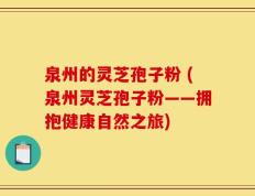 泉州的灵芝孢子粉 (泉州灵芝孢子粉——拥抱健康自然之旅)