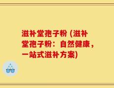 滋补堂孢子粉 (滋补堂孢子粉：自然健康，一站式滋补方案)