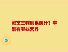 灵芝三萜熊果酸汁？苹果有哪些营养