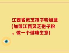 江西省灵芝孢子粉加盟(加盟江西灵芝孢子粉，做一个健康生意)