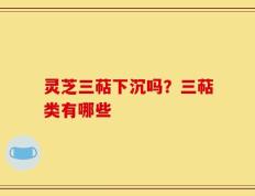 灵芝三萜下沉吗？三萜类有哪些