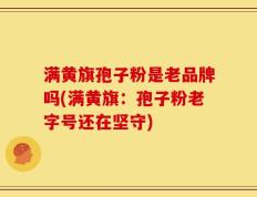 满黄旗孢子粉是老品牌吗(满黄旗：孢子粉老字号还在坚守)