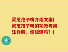 灵芝孢子粉介绍文案(灵芝孢子粉的功效与用法详解，你知道吗？)