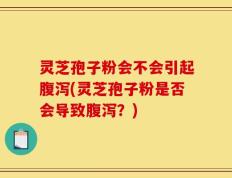 灵芝孢子粉会不会引起腹泻(灵芝孢子粉是否会导致腹泻？)