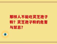 那样人不能吃灵芝孢子粉？灵芝孢子粉的危害与禁忌？