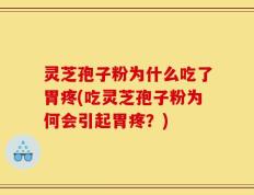 灵芝孢子粉为什么吃了胃疼(吃灵芝孢子粉为何会引起胃疼？)