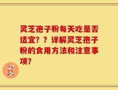 灵芝孢子粉每天吃是否适宜？？详解灵芝孢子粉的食用方法和注意事项？