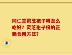 同仁堂灵芝孢子粉怎么吃好？灵芝孢子粉的正确食用方法？