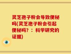 灵芝孢子粉会导致便秘吗(灵芝孢子粉会引起便秘吗？：科学研究的证据)