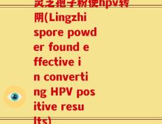 灵芝孢子粉使hpv转阴(Lingzhi spore powder found effective in converting HPV positive results)
