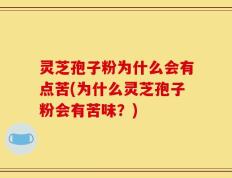 灵芝孢子粉为什么会有点苦(为什么灵芝孢子粉会有苦味？)