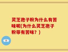 灵芝孢子粉为什么有苦味呢(为什么灵芝孢子粉带有苦味？)