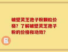 破壁灵芝孢子粉颗粒价格？了解破壁灵芝孢子粉的价格和功效？