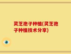 灵芝孢子种植(灵芝孢子种植技术分享)