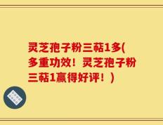 灵芝孢子粉三萜1多(多重功效！灵芝孢子粉三萜1赢得好评！)