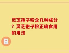 灵芝孢子粉含几种成分？灵芝孢子粉正确食用的用法