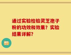 通过实验检验灵芝孢子粉的功效和效果？实验结果详解？