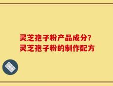 灵芝孢子粉产品成分？灵芝孢子粉的制作配方