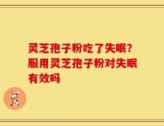 灵芝孢子粉吃了失眠？服用灵芝孢子粉对失眠有效吗