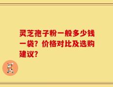灵芝孢子粉一般多少钱一袋？价格对比及选购建议？