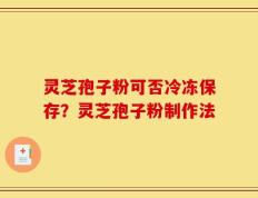 灵芝孢子粉可否冷冻保存？灵芝孢子粉制作法