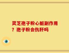 灵芝孢子粉心脏副作用？孢子粉会伤肝吗