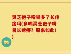 灵芝孢子粉喝多了长疙瘩吗(多喝灵芝孢子粉易长疙瘩？原来如此！)