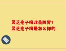 灵芝孢子粉改善脾胃？灵芝孢子粉是怎么样的