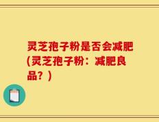 灵芝孢子粉是否会减肥(灵芝孢子粉：减肥良品？)