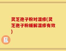 灵芝孢子粉对湿疹(灵芝孢子粉缓解湿疹有效)