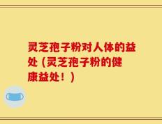 灵芝孢子粉对人体的益处 (灵芝孢子粉的健康益处！)