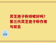 灵芝孢子粉咳嗽好吗？第三代灵芝孢子粉作用与禁忌
